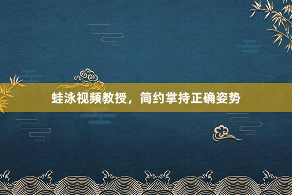 蛙泳视频教授,简约掌持正确姿势